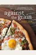 Against The Grain: Extraordinary Gluten-Free Recipes Made From Real, All-Natural Ingredients: A Cookbook