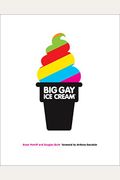 Big Gay Ice Cream: Saucy Stories & Frozen Treats: Going All The Way With Ice Cream: A Cookbook