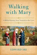 Walking With Mary: A Biblical Journey From Nazareth To The Cross