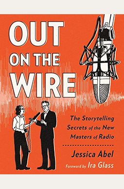 Out On The Wire: The Storytelling Secrets Of The New Masters Of Radio Out On The Wire: The Storytelling Secrets Of The New Masters Of Radio