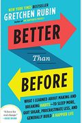 Better Than Before: What I Learned About Making And Breaking Habits--To Sleep More, Quit Sugar, Procrastinate Less, And Generally Build A Happier Life
