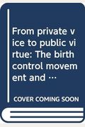 From Private Vice To Public Virtue: The Birth Control Movement And American Society Since 1830
