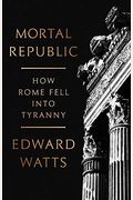 Mortal Republic: How Rome Fell into Tyranny