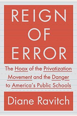 Reign Of Error: The Hoax Of The Privatization Movement And The Danger To America's Public Schools Reign Of Error: The Hoax Of The Privatization Movement And The Danger To America's Public Schools