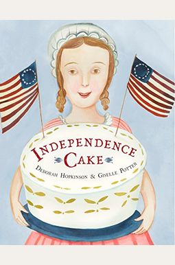 Independence Cake: A Revolutionary Confection Inspired by Amelia Simmons, Whose True History Is Unfortunately Unknown Independence Cake: A Revolutionary Confection Inspired by Amelia Simmons, Whose True History Is Unfortunately Unknown