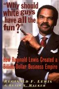 Why Should White Guys Have All The Fun?: How Reginald Lewis Created A Billion-Dollar Business Empire