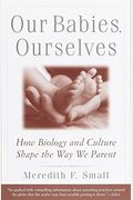 Our Babies, Ourselves: How Biology And Culture Shape The Way We Parent