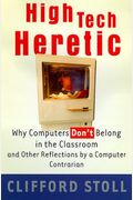 High Tech Heretic: Why Computers Don't Belong In The Classroom And Other Reflections By A Computer Contrarian