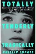 Totally, Tenderly, Tragically: Essays And Criticism From A Lifelong Love Affair With The Movies