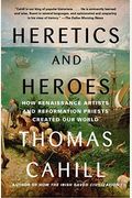 Heretics And Heroes: How Renaissance Artists And Reformation Priests Created Our World (Hinges Of History)