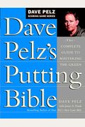 Dave Pelz's Putting Bible: The Complete Guide To Mastering The Green