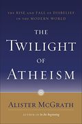 The Twilight of Atheism: The Rise and Fall of Disbelief in the Modern World