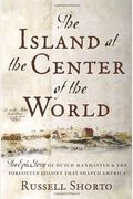 The Island At The Center Of The World: The Epic Story Of Dutch Manhattan, The Forgotten Colony That Shaped America