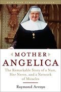 Mother Angelica: The Remarkable Story Of A Nun, Her Nerve, And A Network Of Miracles