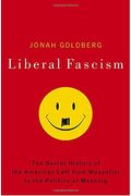 Liberal Fascism: The Secret History Of The American Left From Mussolini To The Politics Of Meaning