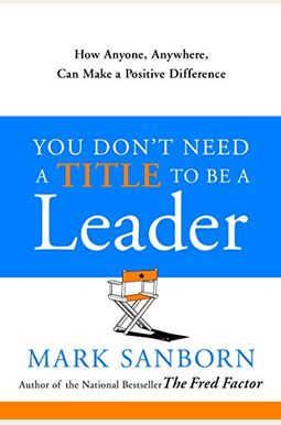 You Don't Need A Title To Be A Leader: How Anyone, Anywhere, Can Make A Positive Difference You Don't Need A Title To Be A Leader: How Anyone, Anywhere, Can Make A Positive Difference