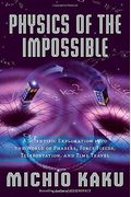 Physics Of The Impossible: A Scientific Exploration Into The World Of Phasers, Force Fields, Teleportation, And Time Travel
