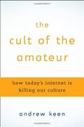 The Cult Of The Amateur: How Today's Internet Is Killing Our Culture