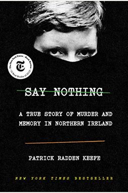 Say Nothing: A True Story Of Murder And Memory In Northern Ireland Say Nothing: A True Story Of Murder And Memory In Northern Ireland