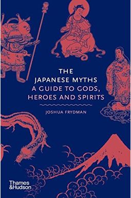 The Japanese Myths: A Guide To Gods, Heroes And Spirits The Japanese Myths: A Guide To Gods, Heroes And Spirits