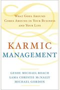 Karmic Management: What Goes Around Comes Around In Your Business And Your Life