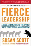 Fierce Leadership: A Bold Alternative To The Worst Best Practices Of Business Today