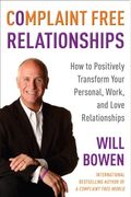 Complaint Free Relationships: How To Positively Transform Your Personal, Work, And Love Relationships