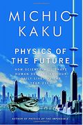 Physics Of The Future: How Science Will Shape Human Destiny And Our Daily Lives By The Year 2100