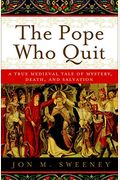 The Pope Who Quit: A True Medieval Tale Of Mystery, Death, And Salvation