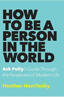 How To Be A Person In The World: Ask Polly's Guide Through The Paradoxes Of Modern Life How To Be A Person In The World: Ask Polly's Guide Through The Paradoxes Of Modern Life