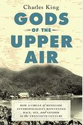 Gods Of The Upper Air: How A Circle Of Renegade Anthropologists Reinvented Race, Sex, And Gender In The Twentieth Century