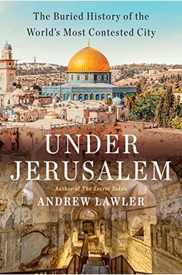 Under Jerusalem: The Buried History Of The World's Most Contested City Under Jerusalem: The Buried History Of The World's Most Contested City