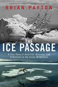 The Ice Passage: A True Story Of Ambition, Disaster, And Endurance In The Arctic Wilderness