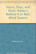 Hours, Days, and Years: Ripley's Believe It or Not! Mind Teasers