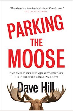 Parking the Moose: One American's Epic Quest to Uncover His Incredible Canadian Roots Parking the Moose: One American's Epic Quest to Uncover His Incredible Canadian Roots