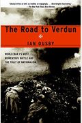 The Road To Verdun: World War I's Most Momentous Battle And The Folly Of Nationalism