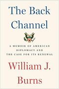The Back Channel: A Memoir Of American Diplomacy And The Case For Its Renewal