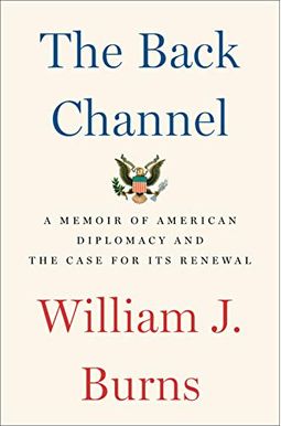 The Back Channel: A Memoir Of American Diplomacy And The Case For Its Renewal The Back Channel: A Memoir Of American Diplomacy And The Case For Its Renewal