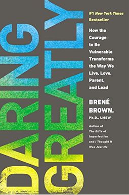 Daring Greatly: How The Courage To Be Vulnerable Transforms The Way We Live, Love, Parent, And Lead Daring Greatly: How The Courage To Be Vulnerable Transforms The Way We Live, Love, Parent, And Lead