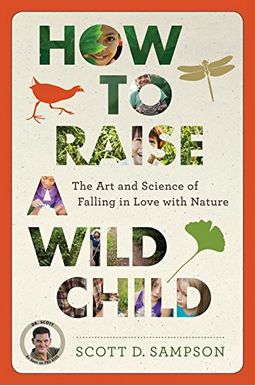 How To Raise A Wild Child: The Art And Science Of Falling In Love With Nature How To Raise A Wild Child: The Art And Science Of Falling In Love With Nature