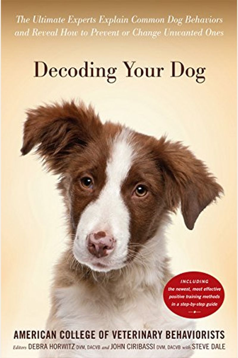 Decoding Your Dog: The Ultimate Experts Explain Common Dog Behaviors And Reveal How To Prevent Or Change Unwanted Ones