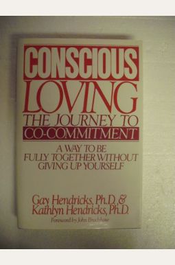 Conscious Loving: The Journey To Co-Committment Conscious Loving: The Journey To Co-Committment