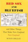 Red Sox And Bluefish And Other Things That Make New England New England: Meditations On What Makes New England New England