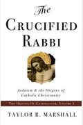 The Crucified Rabbi Judaism And The Origins Of Catholic Christianity Origins Of Catholic Christianity Trilogy