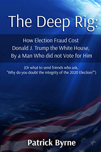 The Deep Rig: How Election Fraud Cost Donald J. Trump the White House, By a Man Who did not Vote for Him (or what to send friends wh