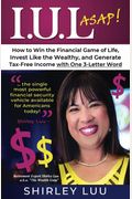 Iul Asap: How To Win The Financial Game Of Life, Invest Like The Wealthy, And Generate Tax-Free Income With One 3-Letter Word