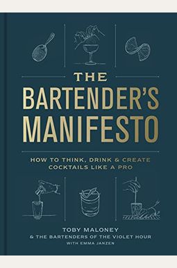 The Bartender's Manifesto: How To Think, Drink, And Create Cocktails Like A Pro The Bartender's Manifesto: How To Think, Drink, And Create Cocktails Like A Pro