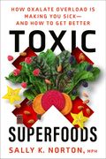 Toxic Superfoods: How Oxalate Overload Is Making You Sick--And How To Get Better