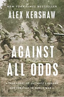 Against All Odds: A True Story Of Ultimate Courage And Survival In World War Ii Against All Odds: A True Story Of Ultimate Courage And Survival In World War Ii