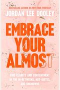 Embrace Your Almost: Find Clarity And Contentment In The In-Betweens, Not-Quites, And Unknowns